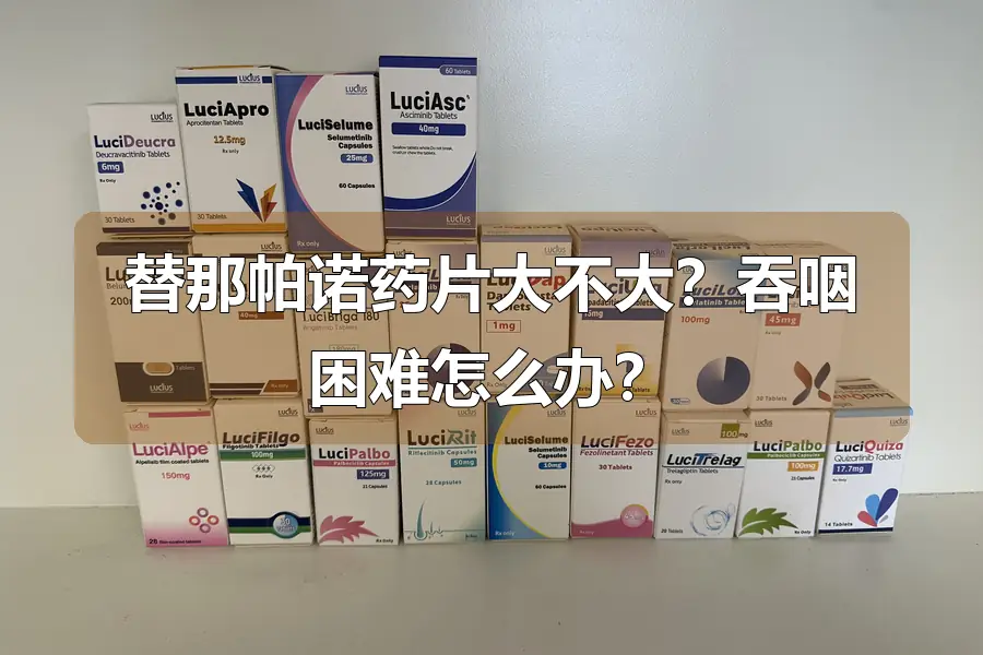 替那帕诺药片大不大?吞咽困难怎么办?