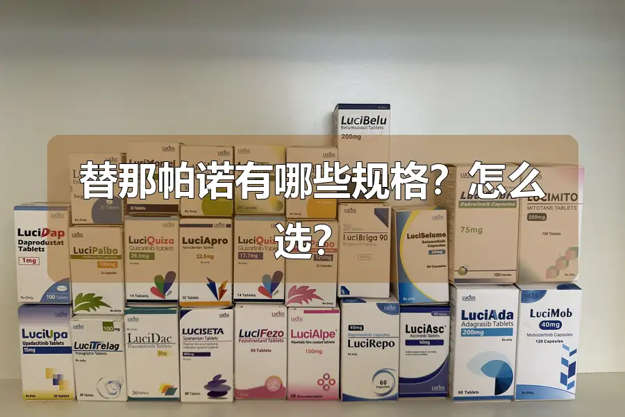 替那帕诺有哪些规格?怎么选?